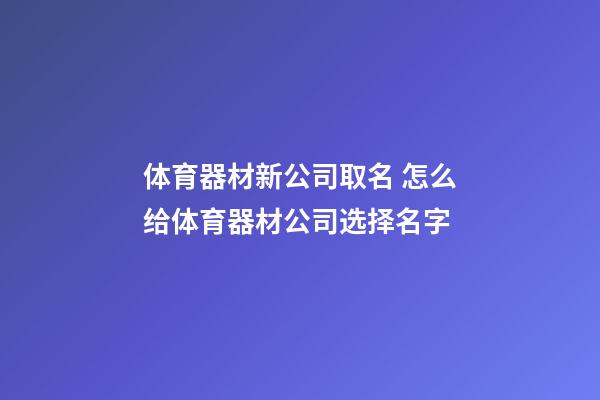 体育器材新公司取名 怎么给体育器材公司选择名字-第1张-公司起名-玄机派